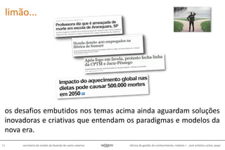 oficina de gestão do conhecimento, módulo I - josé antônio carlos, pepe51 secretaria de estado da fazenda de santa catarina
limão...
os desafios embutidos nos temas acima ainda aguardam soluções
inovadoras e criativas que entendam os paradigmas e modelos da
nova era.
 