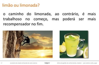oficina de gestão do conhecimento, módulo I - josé antônio carlos, pepe57 secretaria de estado da fazenda de santa catarina
o caminho do limonada, ao contrário, é mais
trabalhoso no começo, mas poderá ser mais
recompensador no fim.
limão ou limonada?
 