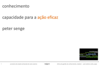 oficina de gestão do conhecimento, módulo I - josé antônio carlos, pepe7 secretaria de estado da fazenda de santa catarina
conhecimento
capacidade para a ação eficaz
peter senge
 
