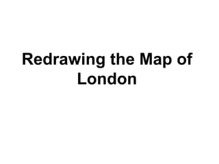 Redrawing the Map of
      London
 