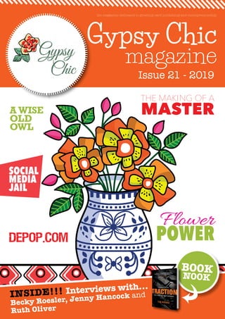Gypsy Chic
magazine
Issue 21 - 2019
the magazine dedicated to greeting card publishing and entrepreneurship
INSIDE!!! Interviews with...
Becky Roesler, Jenny Hancock and
Ruth Oliver
BOOK
NOOK
SOCIAL
MEDIA
JAIL
Flower
POWER
THE MAKING OF A
MASTER
Depop.com
A WISE
OLD
OWL
 