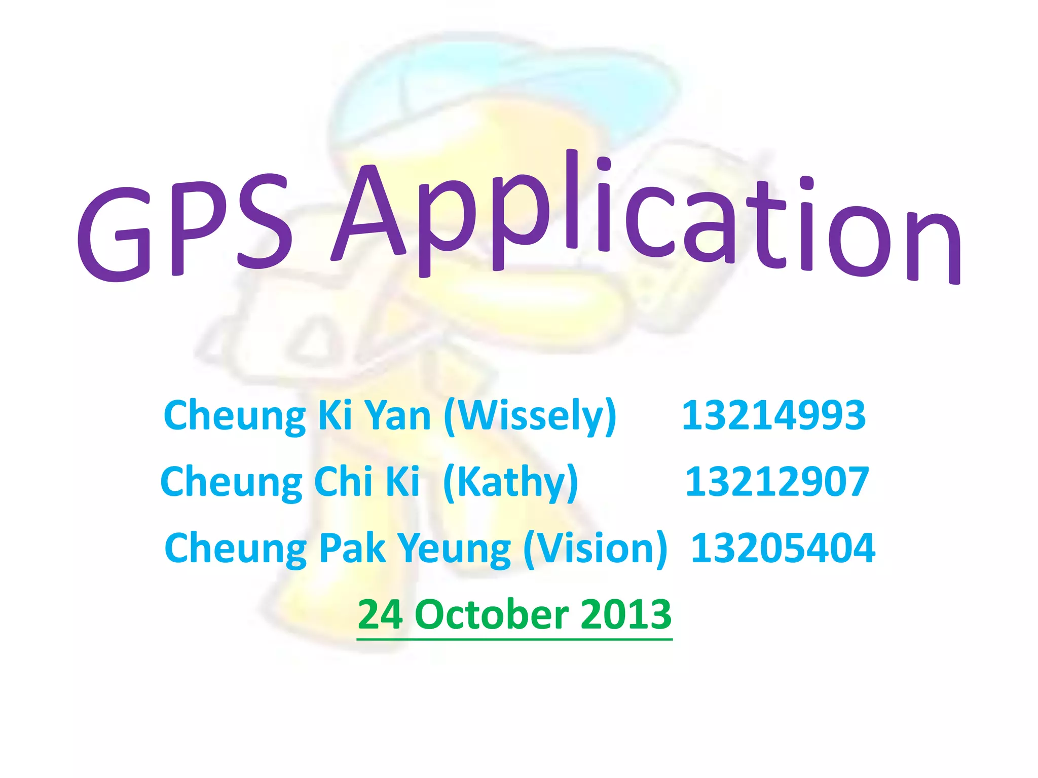 Cheung Ki Yan (Wissely) 13214993
Cheung Chi Ki (Kathy)
13212907
Cheung Pak Yeung (Vision) 13205404
24 October 2013

 