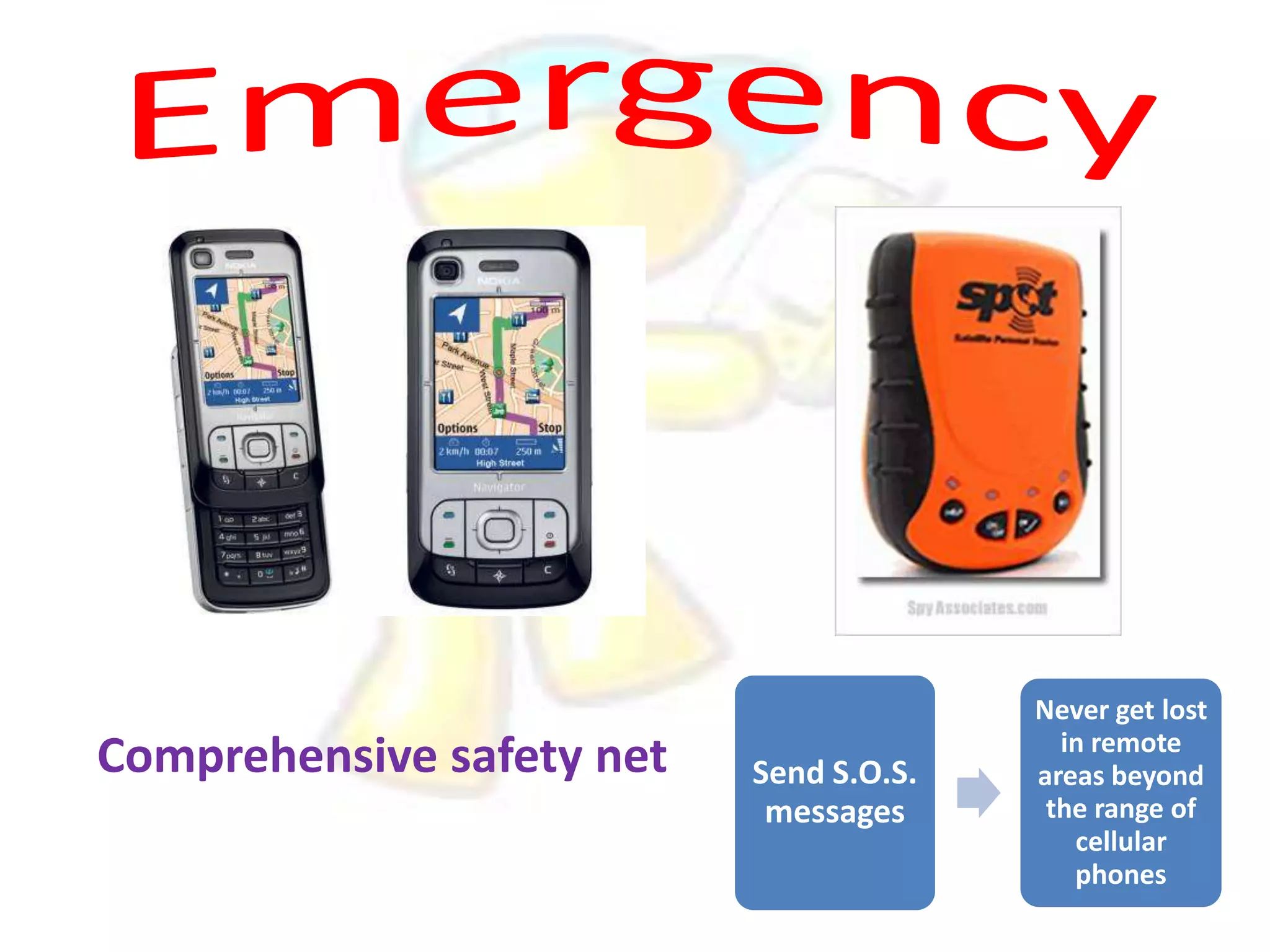 Comprehensive safety net

Send S.O.S.
messages

Never get lost
in remote
areas beyond
the range of
cellular
phones

 