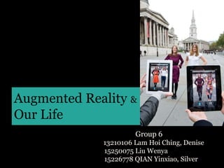 Augmented Reality &
Our Life
Group 6
13210106 Lam Hoi Ching, Denise
15250075 Liu Wenya
15226778 QIAN Yinxiao, Silver
 