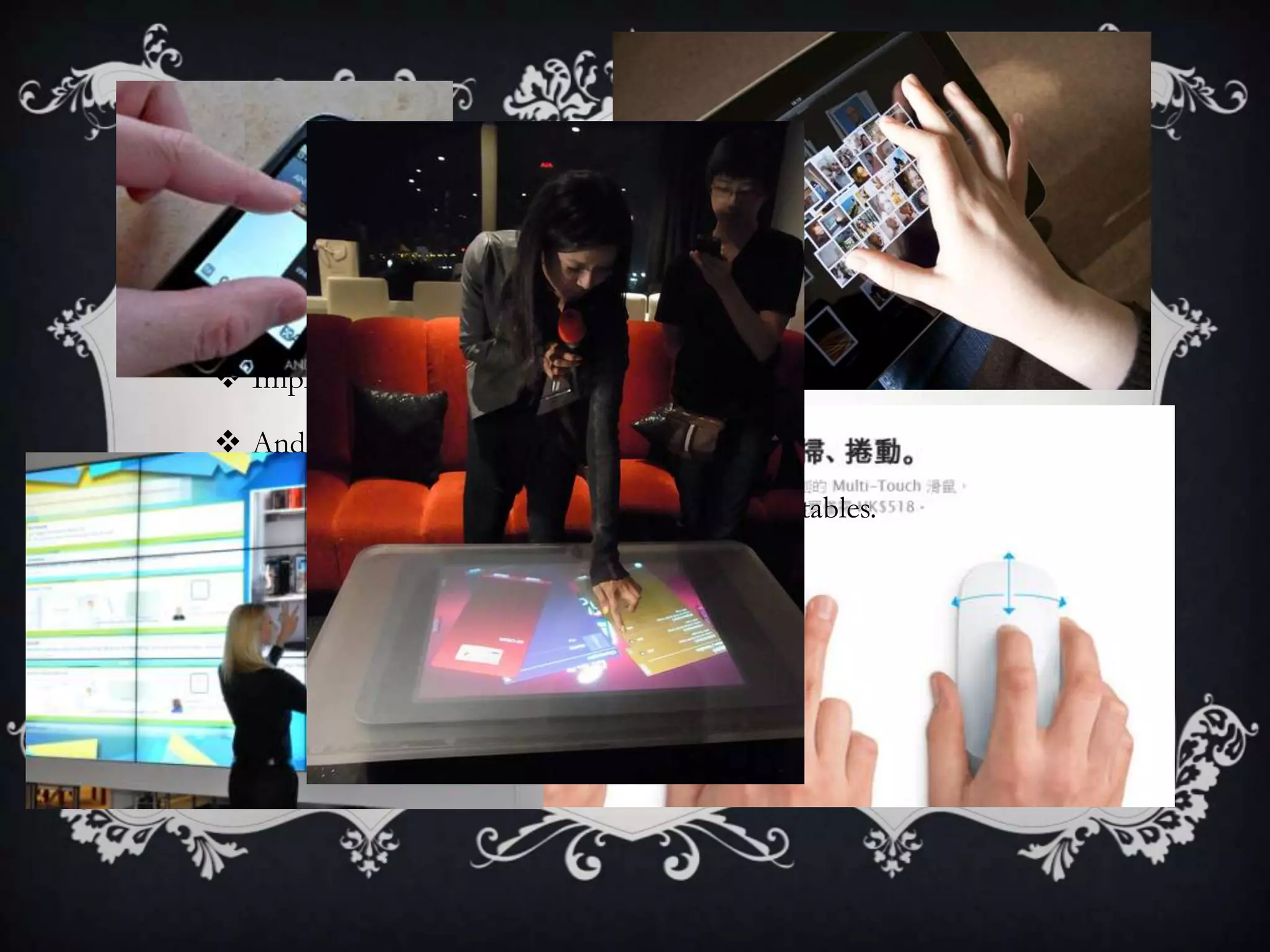 BACKGROUND

 Implementations: mobile devices, tablets, touchtables and walls

 And even mouse!

 In Hong Kong, the Red Mr. has multi touch tables.
 