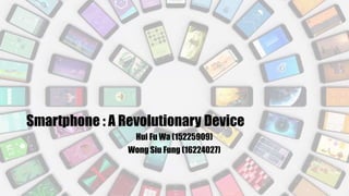 Smartphone : A Revolutionary Device
Hui Fu Wa (15225909)
Wong Siu Fung (16224027)
 