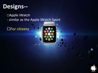 Designs-- 
⬜Apple iWatch 
- similar as the Apple iWatch Sport 
⬜For citizens 
 