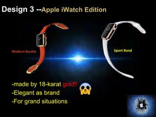 Design 3 --Apple iWatch Edition 
Modern Buckle Sport Band 
-made by 18-karat gold!! 
-Elegant as brand 
-For grand situations 
 