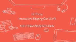 GCIT1015
Innovations Shaping Our World
MID-TERM PRESENTATION
 