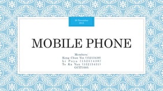 MOBILE PHONE
Members:
Kong Chun Yin (15213439)
L i P u y u ( 1 5 2 5 1 4 3 8 )
To K a Ya n ( 1 5 2 1 5 4 3 1 )
GCIT1005
30 November
2015
 