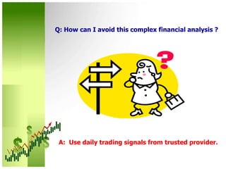 Q: How can I avoid this complex financial analysis ?A:  Use daily trading signals from trusted provider.
