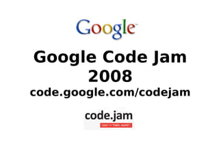 Google Code Jam
     2008
code.google.com/codejam
 