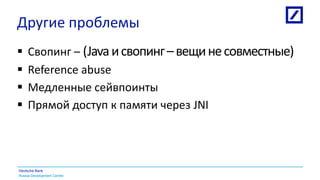 Russia Development Centre
Deutsche Bank
Другие проблемы
 Свопинг – (Javaисвопинг–вещинесовместные)
 Reference abuse
 Медленные сейвпоинты
 Прямой доступ к памяти через JNI
 