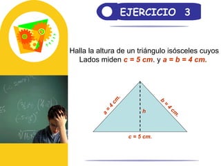 EJERCICIO  3 Halla la altura de un triángulo isósceles cuyos Lados miden  c = 5 cm . y  a = b = 4 cm.  c = 5 cm.  b = 4 cm. a = 4 cm. h 