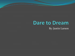 Dare to Dream By: Justin Larson 