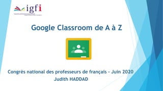 Google Classroom de A à Z
Congrès national des professeurs de français - Juin 2020
Judith HADDAD
 