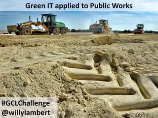 Green IT applied to Public Works 
#GCLChallenge 
@willylambert 
 