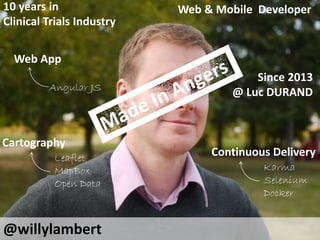 @willylambert 
Web & Mobile Developer 
Web App 
Angular JS 
Continuous Delivery 
Karma 
Selenium 
Docker 
10 years in 
Clinical Trials Industry 
Since 2013 
@ Luc DURAND 
Cartography 
Leaflet 
MapBox 
Open Data 
 