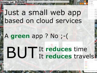 Just a small web app 
based on cloud services 
A green app ? No ;-( 
BUTIt reduces time 
It reduces travels 
 