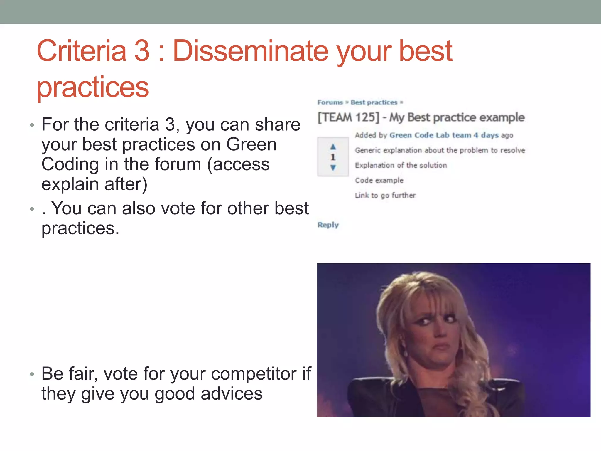 Criteria 3 : Disseminate your best
practices
• For the criteria 3, you can share
your best practices on Green
Coding in the forum (access
explain after)
• . You can also vote for other best
practices.
• Be fair, vote for your competitor if
they give you good advices
 