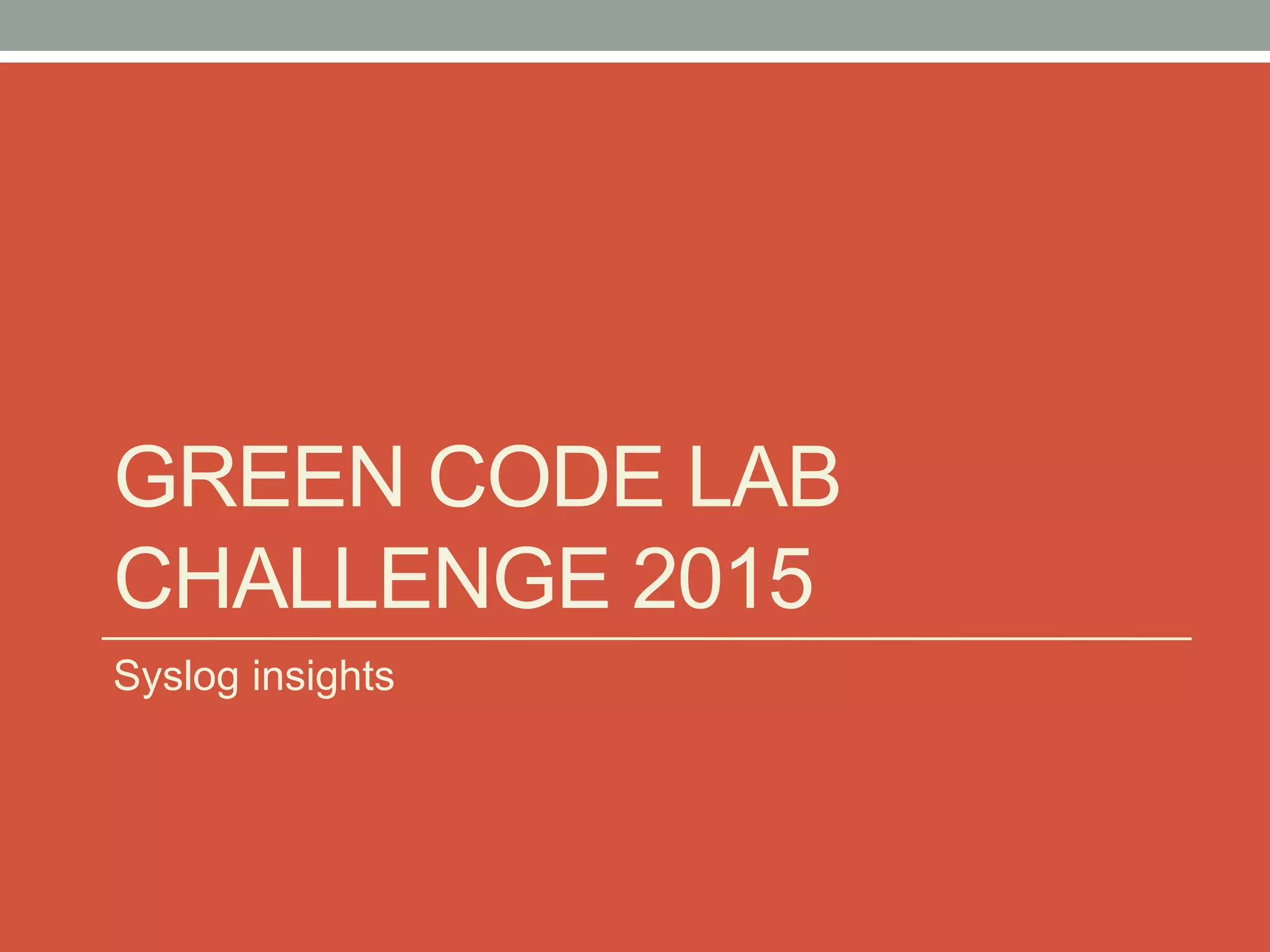 GREEN CODE LAB
CHALLENGE 2015
Syslog insights
 