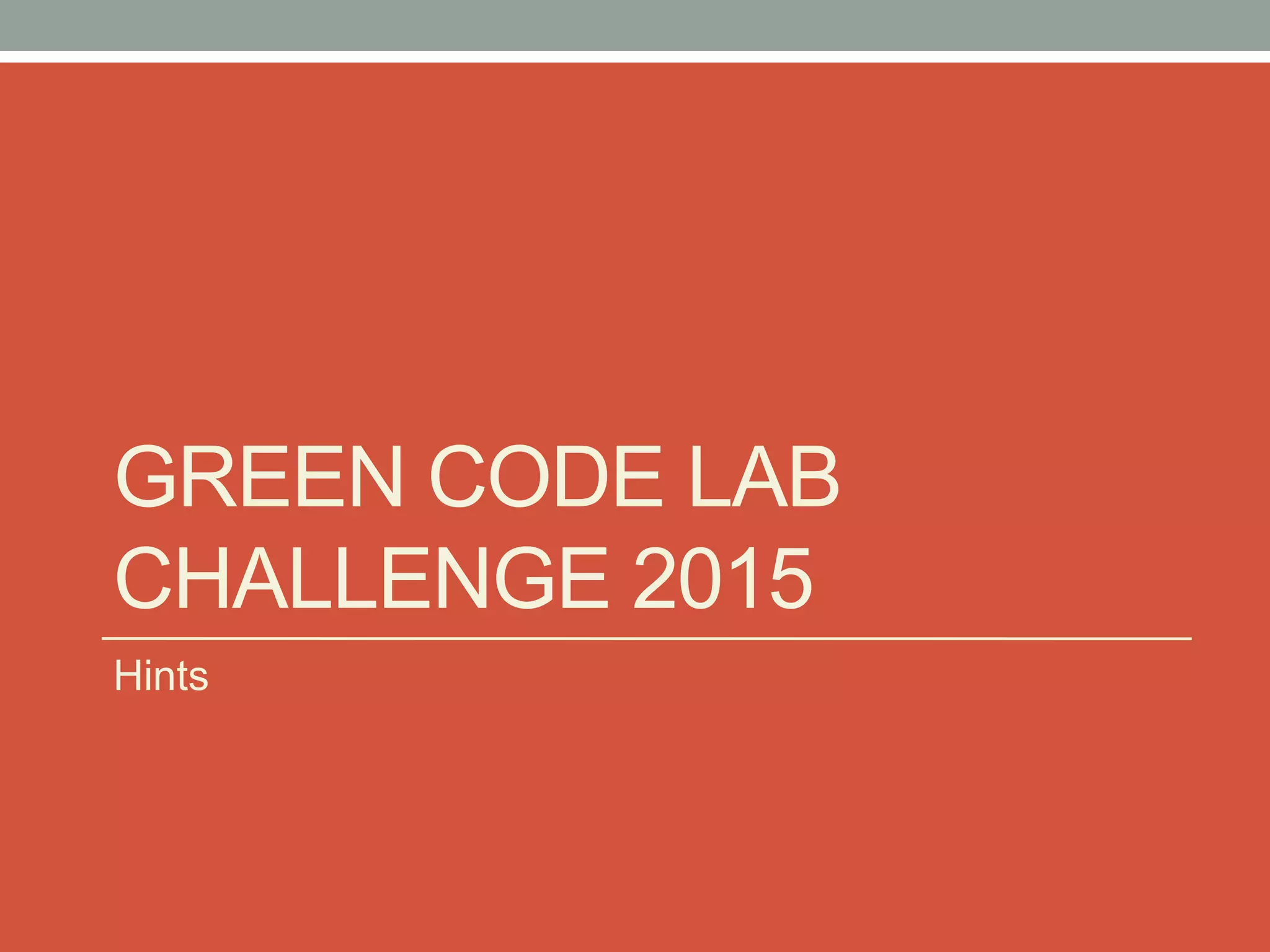 GREEN CODE LAB
CHALLENGE 2015
Hints
 