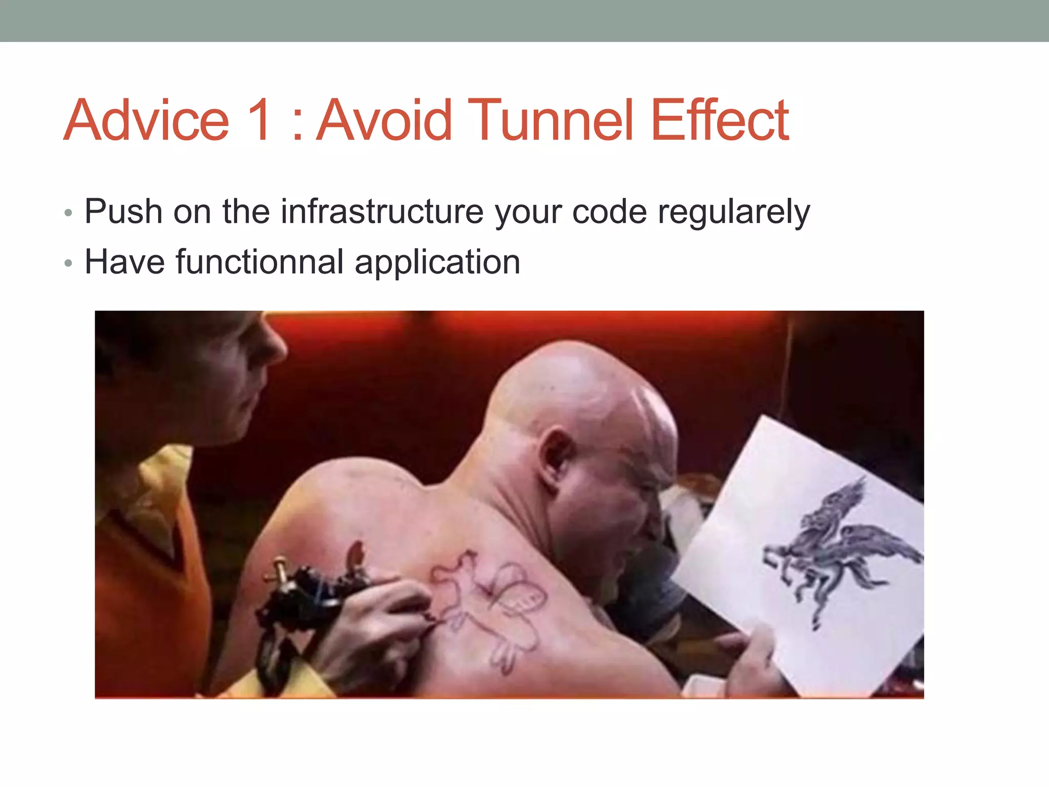 Advice 1 : Avoid Tunnel Effect
• Push on the infrastructure your code regularely
• Have functionnal application
 
