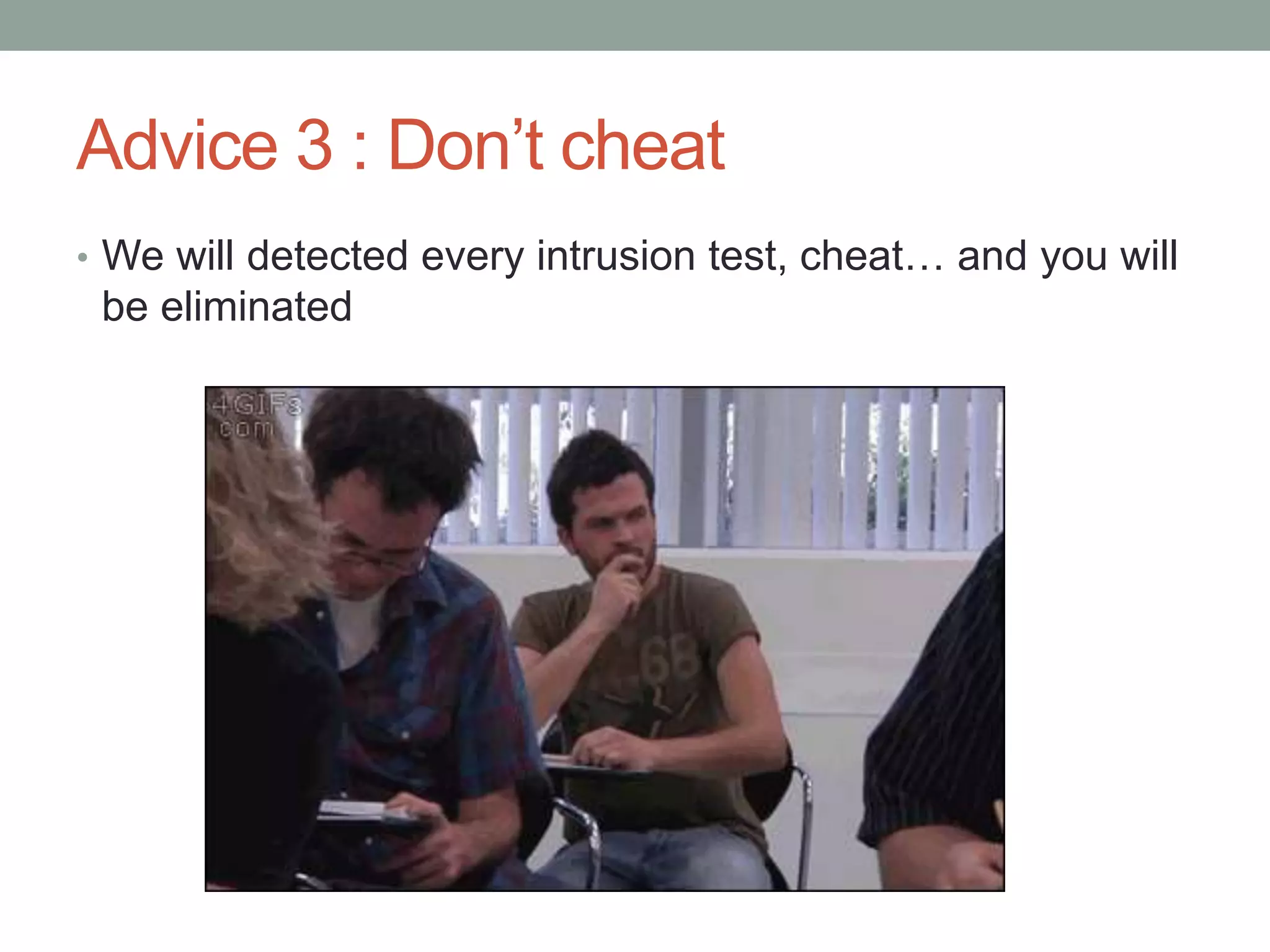 Advice 3 : Don’t cheat
• We will detected every intrusion test, cheat… and you will
be eliminated
 