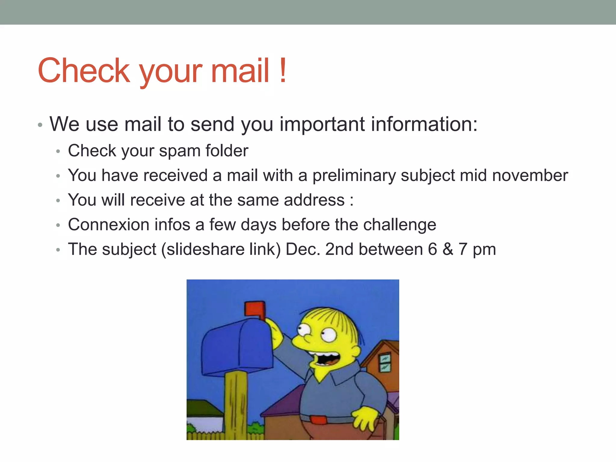 Check your mail !
• We use mail to send you important information:
• Check your spam folder
• You have received a mail with a preliminary subject mid november
• You will receive at the same address :
• Connexion infos a few days before the challenge
• The subject (slideshare link) Dec. 2nd between 6 & 7 pm
 