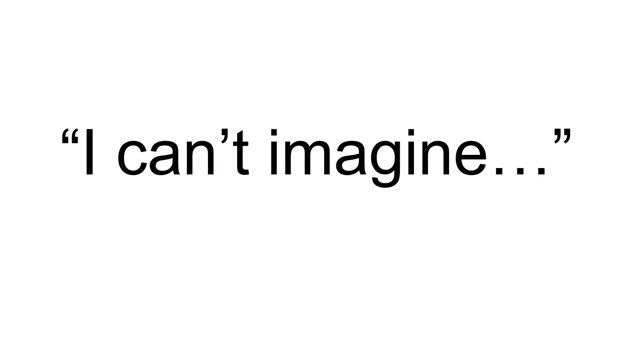 “I can’t imagine…”
 