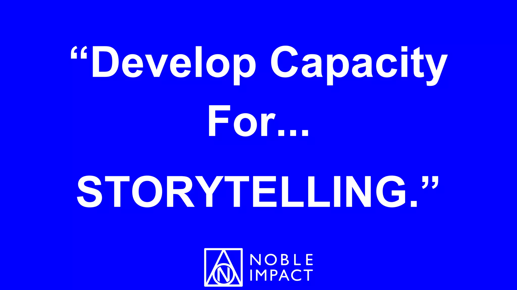“Develop Capacity
For...
STORYTELLING.”
 