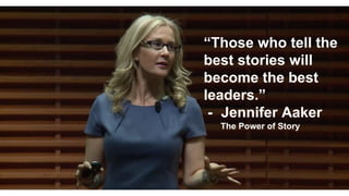 “Those who tell the
best stories will
become the best
leaders.”
- Jennifer Aaker
The Power of Story
 