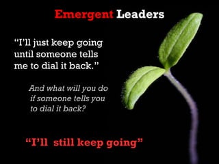 Emergent Leaders

“I’ll just keep going
until someone tells
me to dial it back.”

   And what will you do
   if someone te...