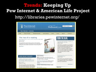 Trends: Keeping Up
Pew Internet & American Life Project
   http://libraries.pewinternet.org/
 