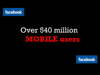 <FACEBOOK>




        Over 540 million
         MOBILE users

                       </FACEBOOK>
 