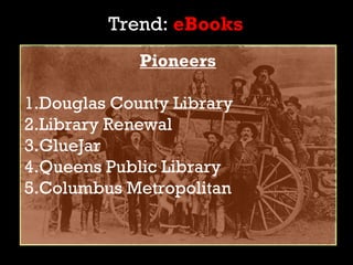 Trend: eBooks
             Pioneers

1.Douglas County Library
2.Library Renewal
3.GlueJar
4.Queens Public Library
5.Columb...