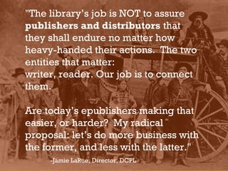 "The library’s job is NOT to assure
publishers and distributors that
they shall endure no matter how
heavy-handed their ac...
