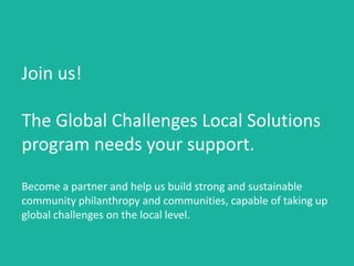 Join us!
The Global Challenges Local Solutions
program needs your support.
Become a partner and help us to build strong and sustainable
local communities in Europe, capable of taking up global
challenges on the local level.
 