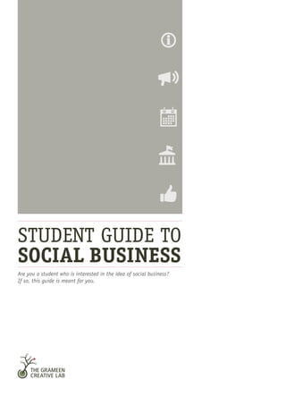 Are you a student who is interested in the idea of social business?
If so, this guide is meant for you.
STUDENT GUIDE TO
SOCIAL BUSINESS
 