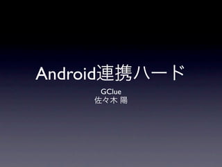 Android連携ハード
     GClue
    佐々木 陽
 