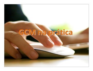 GCM na prática
 