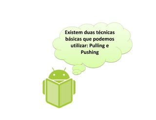 Existem duas técnicas
básicas que podemos
  utilizar: Pulling e
        Pushing
 