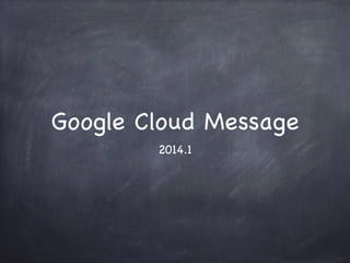 Google Cloud Message
2014.1
 