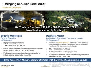 TSX: GCM OTCQX: TPRFF
December 2020
Emerging Mid-Tier Gold Miner
Focus in Colombia
Marmato Project
Caldas Gold Corp. (TSX-V: CGC; OTCQX: ALLXF)
53.5% ownership(2)
o High-grade underground mines
o TTM (1) Production: 204,000 ozs
o One of the Top 5 Highest Grade Underground Global Gold
Mines…16.4 g/t in 2019….14.7 g/t YTD 2020
o Exploration extending existing mines and expanding to
include regional targets in the mining title
o Spun out to Caldas Gold Corp in February 2020, retaining
control position; Aris Gold Transaction (2) bringing funding,
new leadership team and growth strategy
o TTM (1) Production: 24,000 ozs
o Building Colombia’s next major gold mine
o 2020 PFS and Wheaton stream validate underground mine
expansion into the Deeps Zone
Segovia Operations
Flagship Operation
100% ownership
Core Projects in Historic Mining Districts with Significant Exploration Upside
On Track to Produce 218,000 - 226,000 ozs in 2020
Now Paying a Monthly Dividend
3
(1) TTM = Trailing 12 month period ended September 30, 2020.
(2) As of November 27, 2020. Upon completion of the Aris Gold Transaction (page 25),
GCM will hold an ~45% equity interest. See also Caldas Gold’s press release dated
November 23,2020.
 