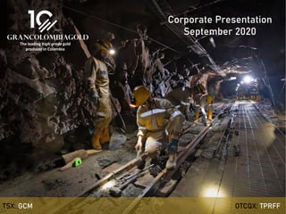 TSX: GCM OTCQX: TPRFF
September 2020
The leading high-grade gold
producer in Colombia
Corporate Presentation
September 2020
TSX: GCM OTCQX: TPRFF
 