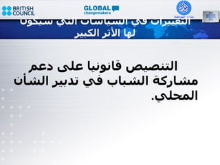 التغييرات في السياسات التي سيكون لها الأثر الكبير التنصيص قانونيا على دعم مشاركة الشباب في تدبير الشأن المحلي . 