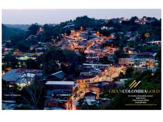For Further Information, Contact:
Mike Davies
Chief Financial Officer
(416) 360-4653
investorrelations@grancolombiagold.com
Town of Segovia
 