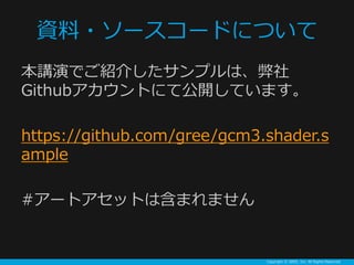 Copyright ? GREE, Inc. All Rights Reserved.
Y?``ɤˤĤ
vݤǤB餷ץϡ
GithubȤˤƹ_Ƥޤ
https://github.com/gree/gcm3.shader.s
ample
#`ȥåȤϺޤޤ
 