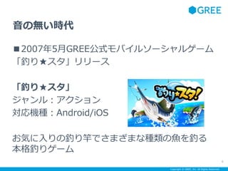 Copyright ? GREE, Inc. All Rights Reserved.
Οor
20075GREEʽХ륽`륲`
ឤ凉`
ឤ凉
룺
CNAndroid/iOS
ݤឤͤǤޤޤʷN~ឤ
ឤꥲ`
6
 