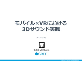 Copyright © GREE, Inc. All Rights Reserved.
モバイル×VRにおける
3Dサウンド実践
2016/5/20
 